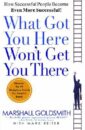 What Got You Here Won't Get You There: How Successful People Become Even More Successful